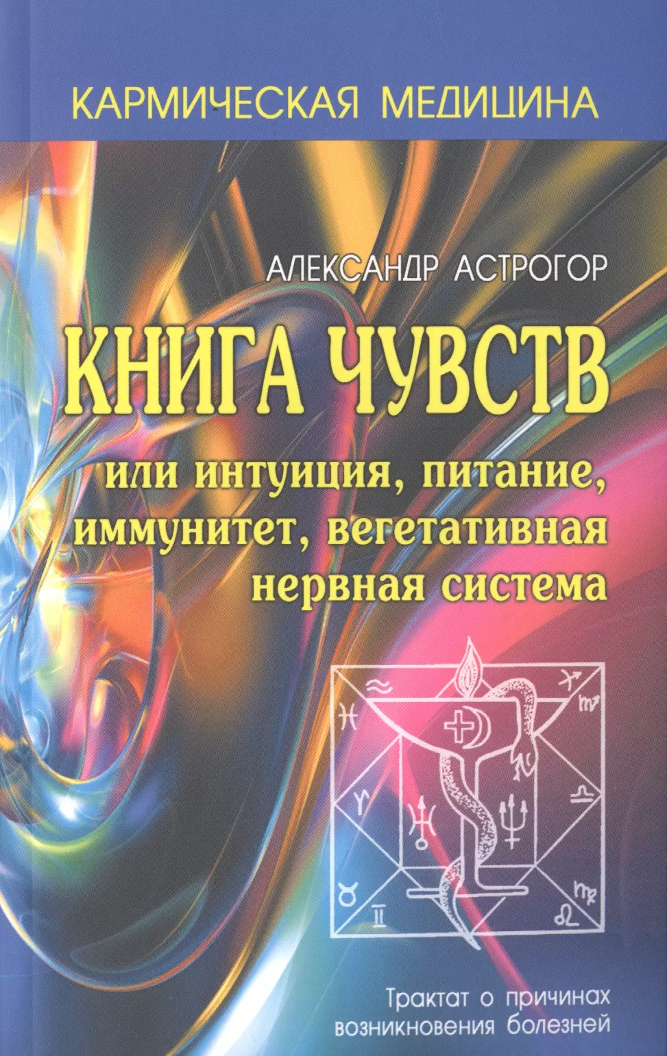 Астрогор Александр Александрович - Кармическая медицина. Книга чувств или интуиция, питание, иммунитет, вегетативная нервная система 2-е изд