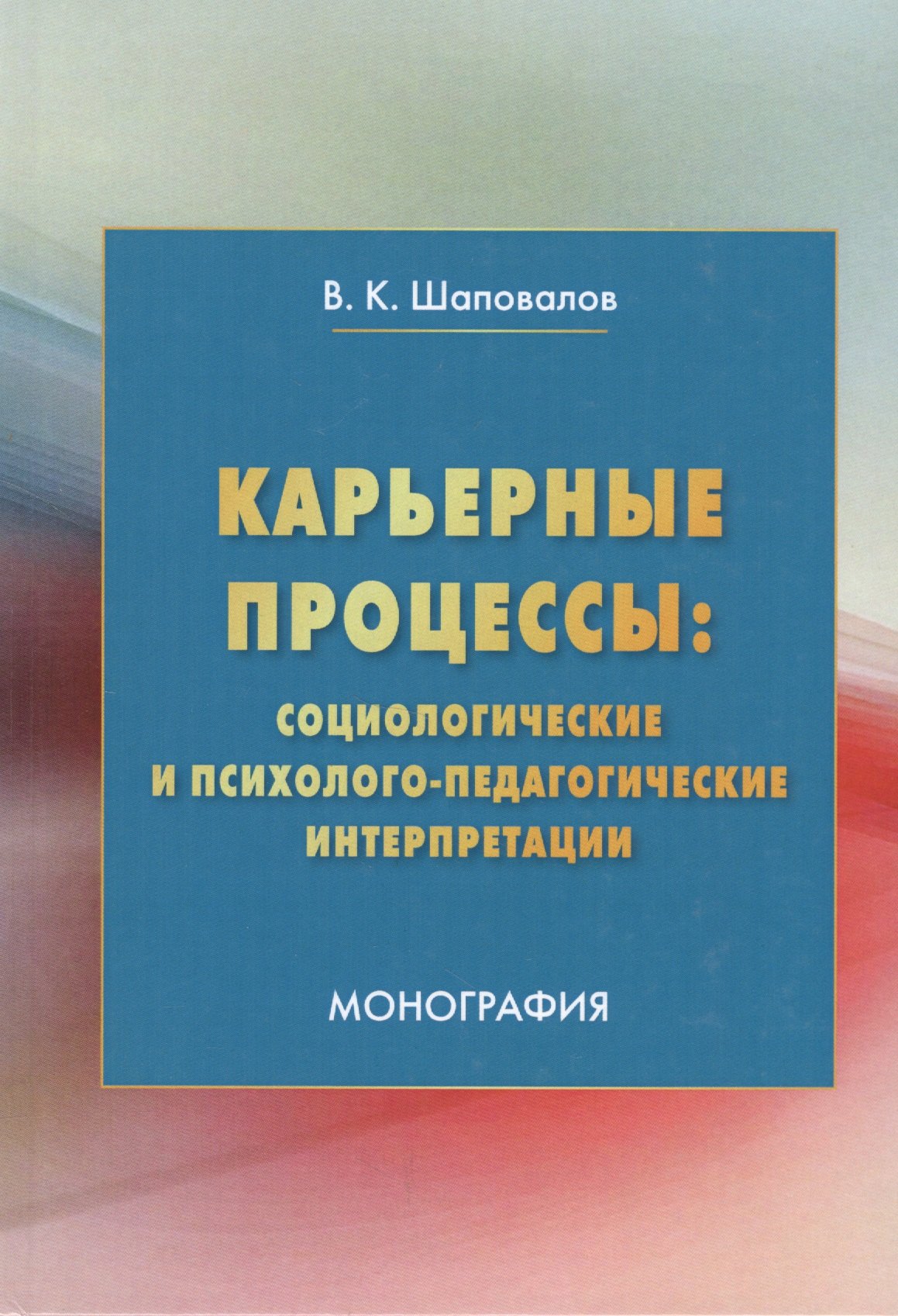 

Карьерные процессы: социологические и психолого-педагогические интерпретации: Монография