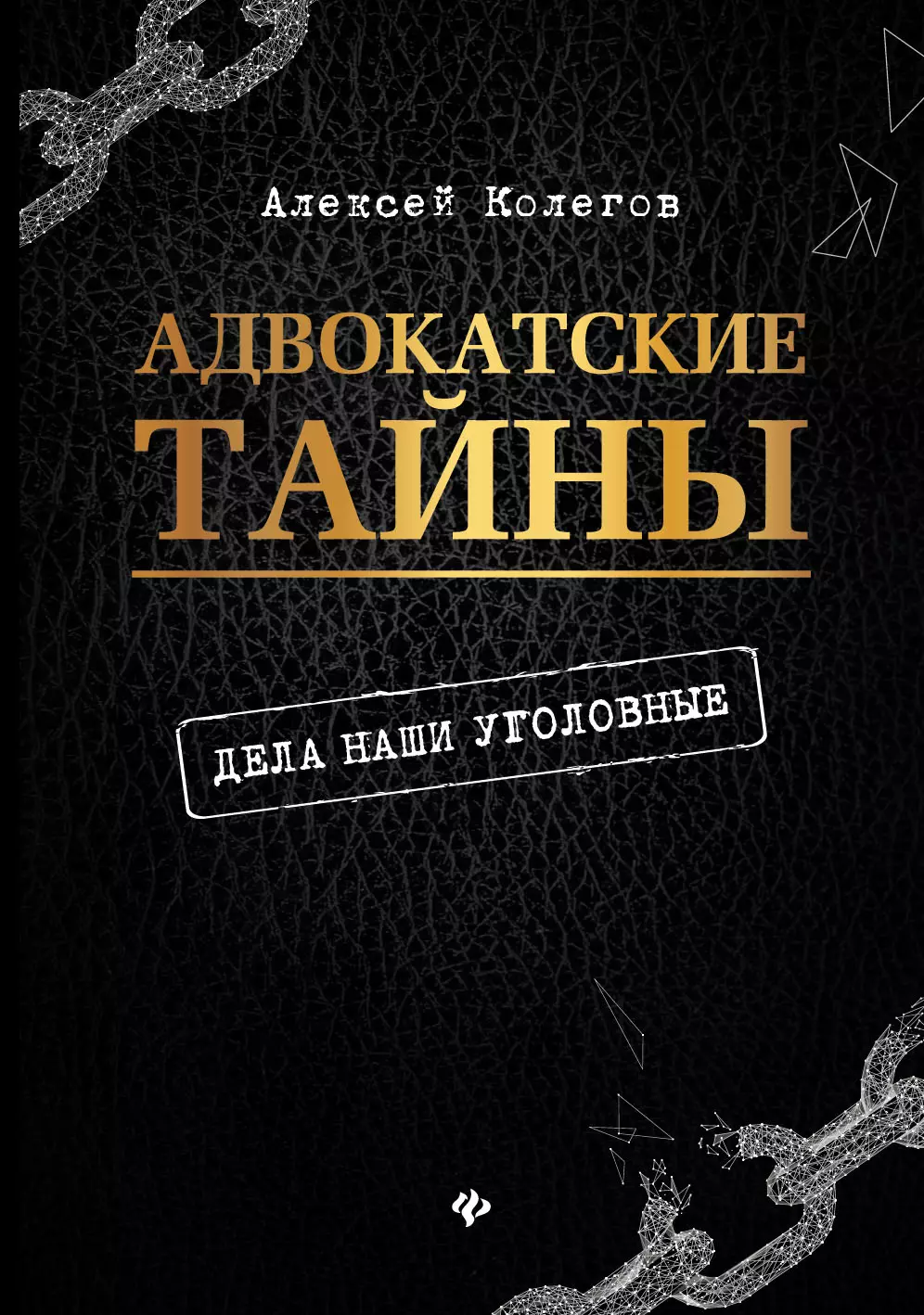 Колегов Алексей Валерьевич - Адвокатские тайны: дела наши уголовные