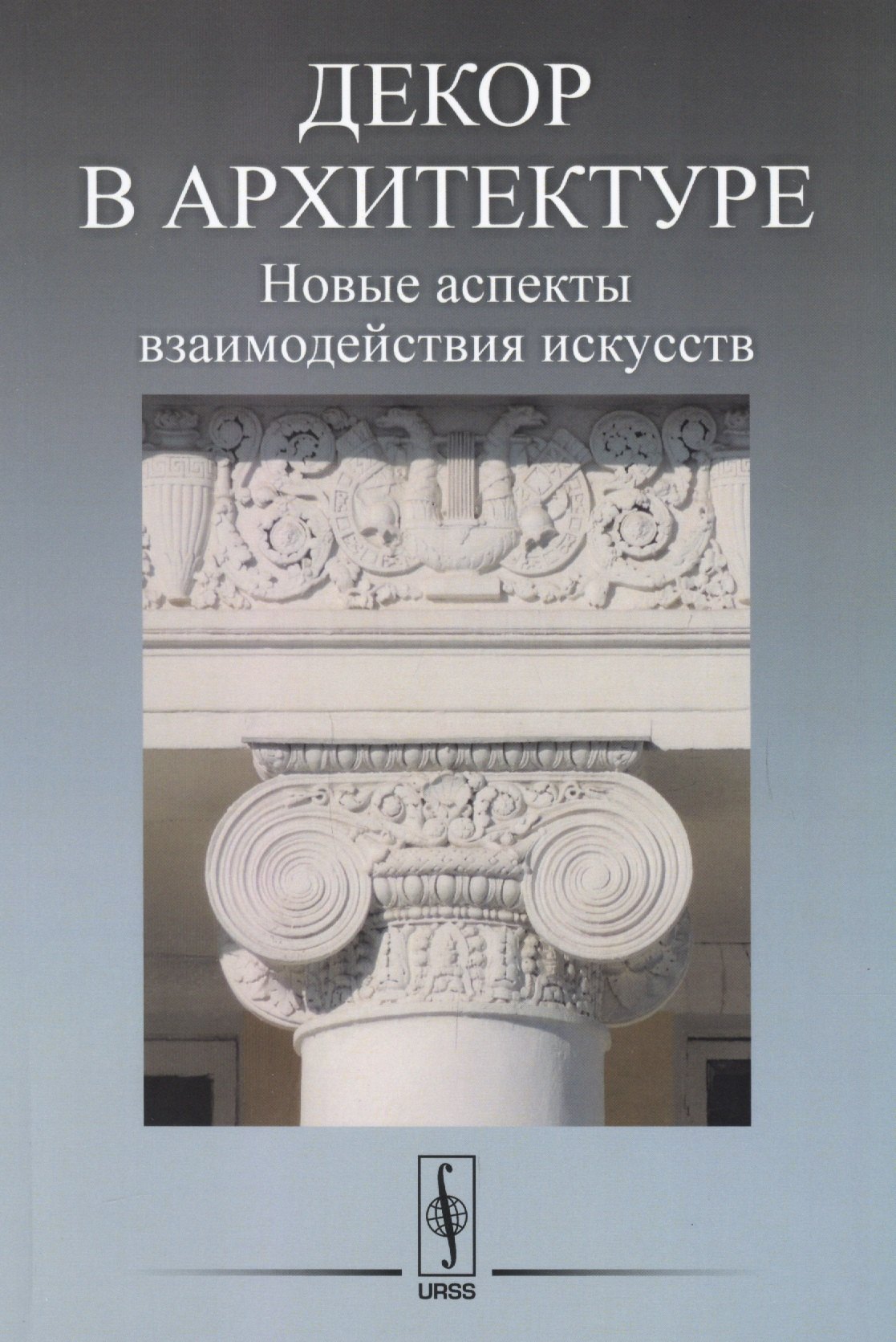 

Декор в архитектуре: Новые аспекты взаимодействия искусств. Материалы научной конференции молодых ученых (19 апреля 2016 года)