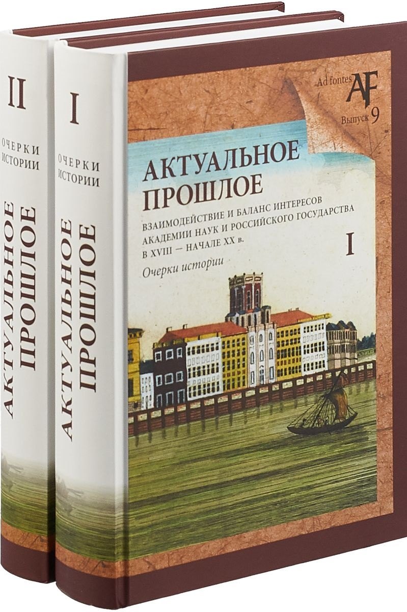

Актуальное прошлое: взаимодействие и баланс интересов Академии наук и Российского государства в 2 кн