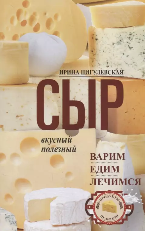 Пигулевская Ирина Станиславовна - Сыр вкусный, целебный. Варим, едим, лечимся