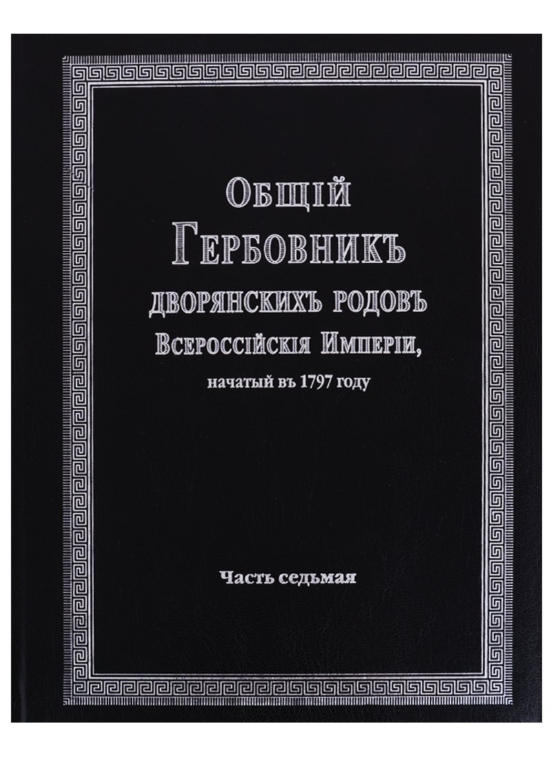 

Общий гербовник дворянских родов Всероссийской империи, начатый в 1797 году. Часть седьмая