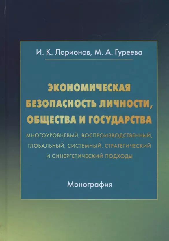 

Экономическая безопасность личности, общества и государства (многоуровневый, воспроизводственный, глобальный, системный, стратегический и синергетический подходы). Монография