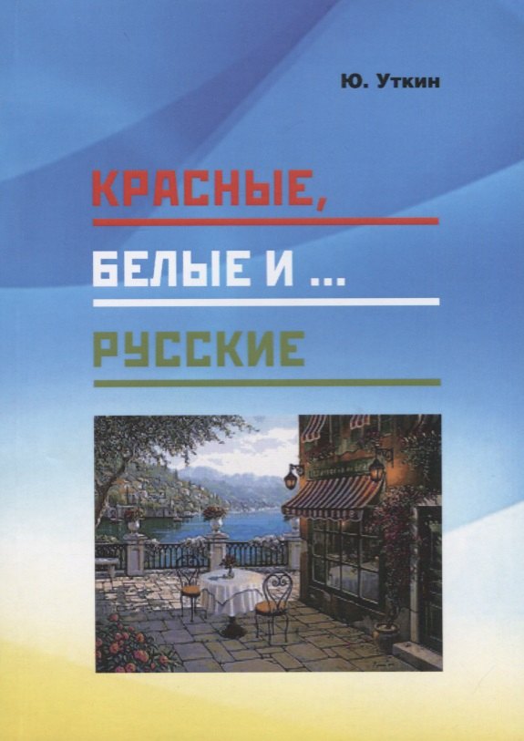 

Красные, белые и… русские (Статьи и непридуманные истории). 1917-2017 гг.
