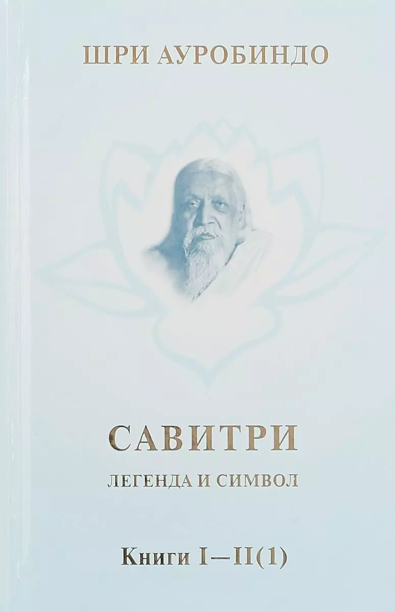 Шри Ауробиндо - Савитри. Легенда и символ. Том 1. Книги I, II (часть 1)