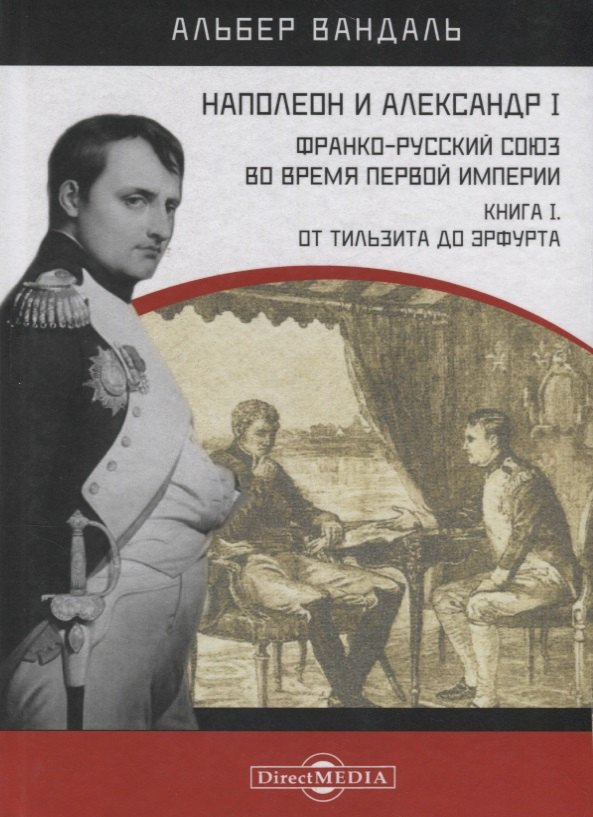 

Наполеон и Александр I. Франко-русский союз во время Первой Империи. Книга 1. От Тильзита до Эрфурта