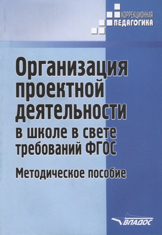 

Организация проектной деятельности в школе в свете требований ФГОС : методическое пособие.