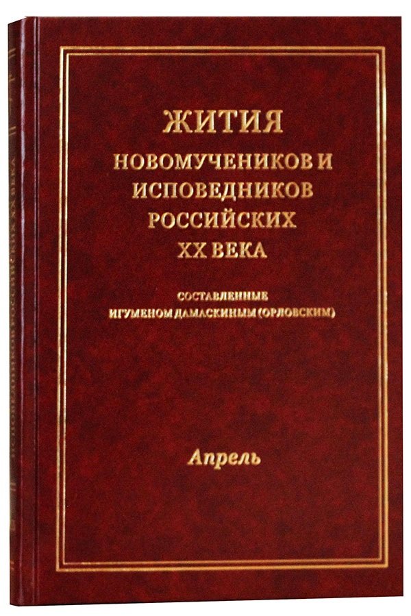 

Жития новомучеников и исповедников Российских ХХ века. Составленные игуменом Дамаскиным (Орловским). Апрель