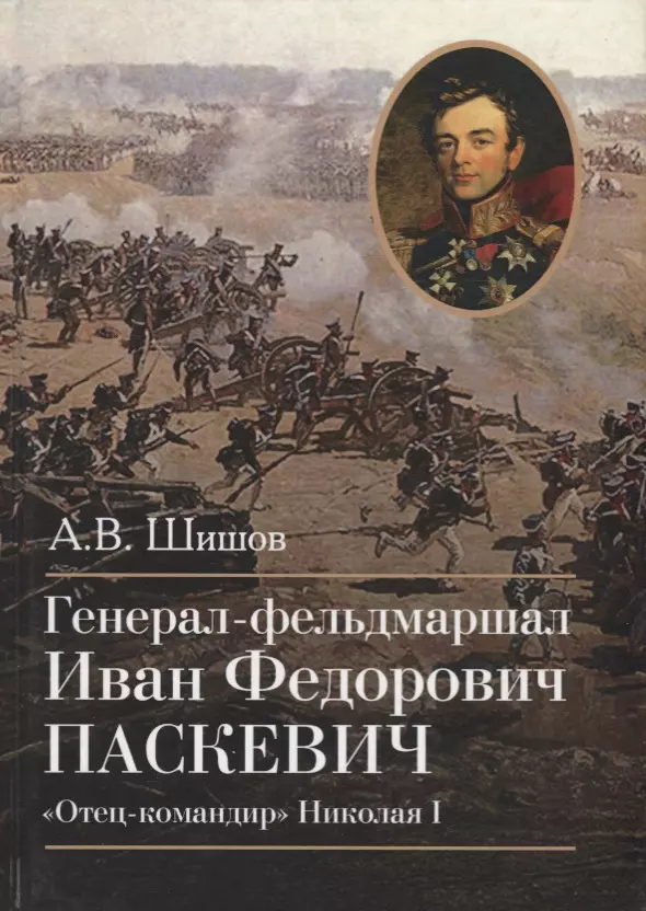 Шишов Алексей Васильевич - Генерал-фельдмаршал Иван Федорович Паскевич. "Отец-командир" Николая I