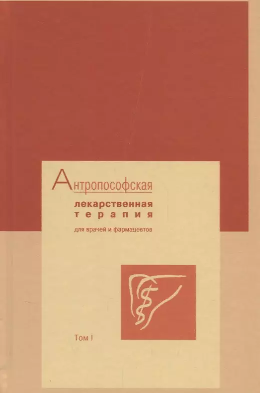  - Антропософская лекарственная терапия для врачей и фармацевтов. Том I. Основы антропософской медицины и фармации