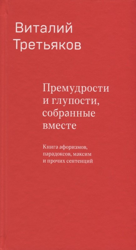 

Премудрости и глупости, собранные вместе. Книга афоризмов, парадоксов, максим и прочих сентенций.