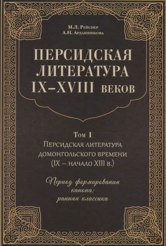 Рейснер Михаил Андреевич, Ардашникова Анна Наумовна - Персидская литература IX-XVIII веков. Том 1. Персидская литература домонгольского времени (IX - начало XIII в.). Период формирования канона: ранняя классика