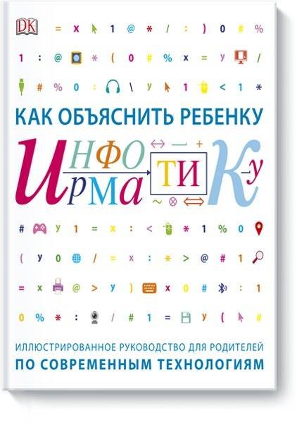 

Как объяснить ребенку информатику. Иллюстрированное руководство для родителей по современным технологиям