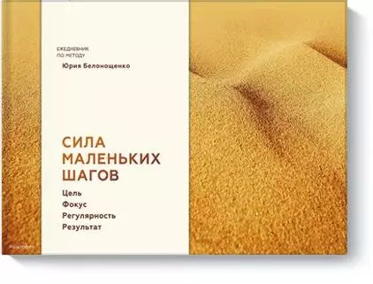 Белонощенко Юрий - Сила маленьких шагов. Цель. Фокус. Регулярность. Результат. Ежедневник по методу Юрия Белонощенко