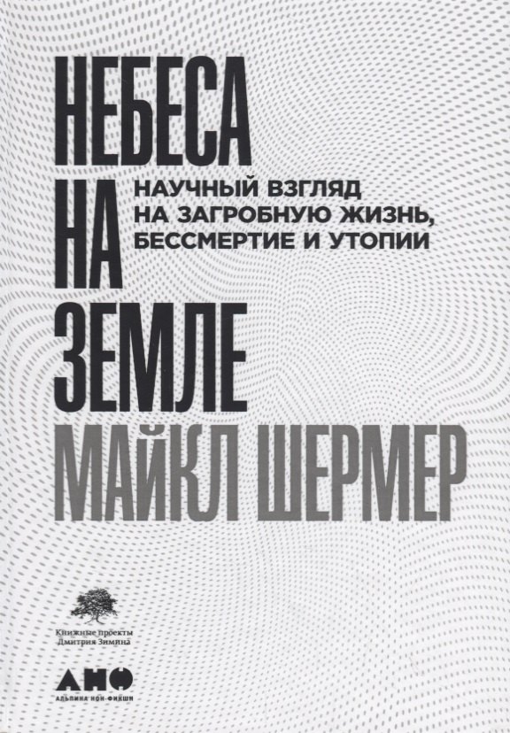 

Небеса на земле. Научный взгляд на загробную жизнь, бессмертие и утопии