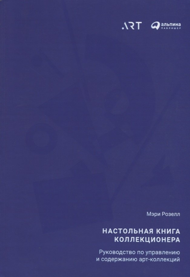 Розелл Мэри, Минченок Елена - Настольная книга коллекционера: Руководство по управлению и содержанию арт-коллекций