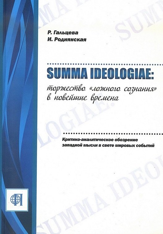 

Summa ideologiae: Торжество «ложного сознания» в новейшие времена. Критико-аналитическое обозрение западной мысли в свете мировых событий.