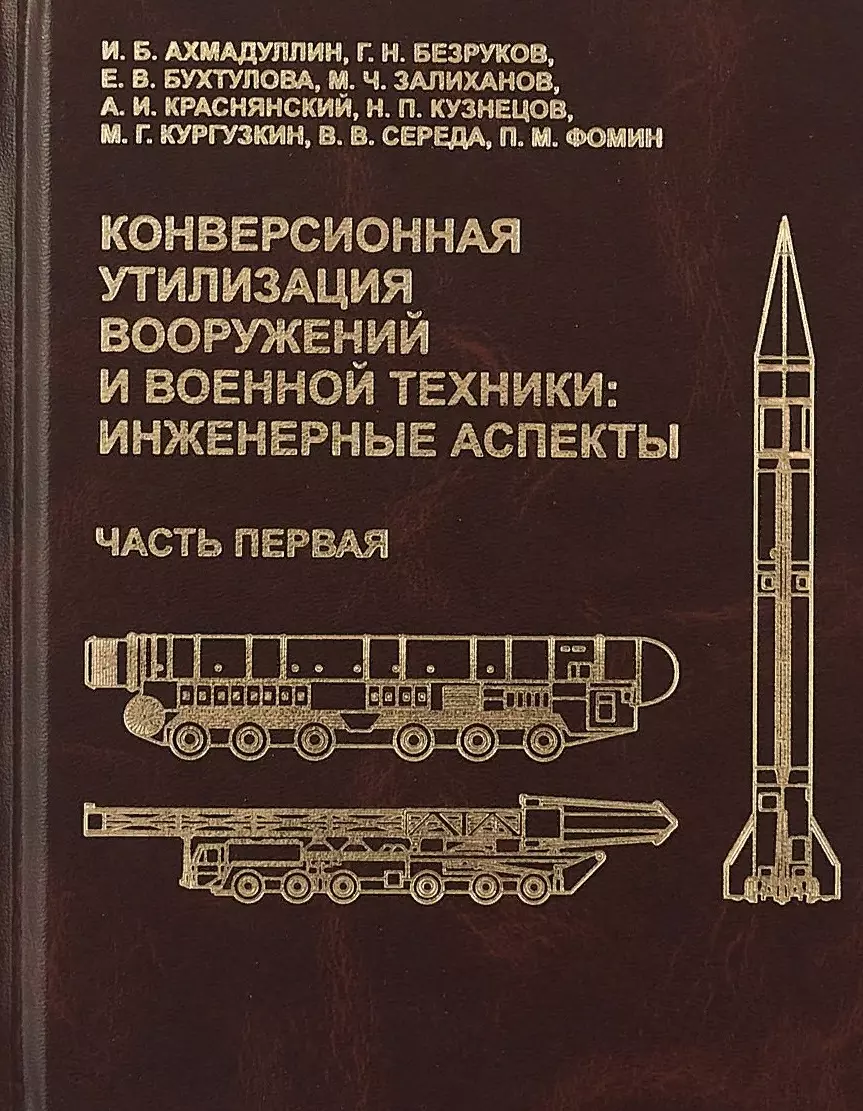 Ахмадуллин Ильдар Булатович, Бухтулова Елена Васильевна, Безруков Геннадий Николаевич - Конверсионная утилизация вооружений и военной техники: инженерные аспекты. Часть первая