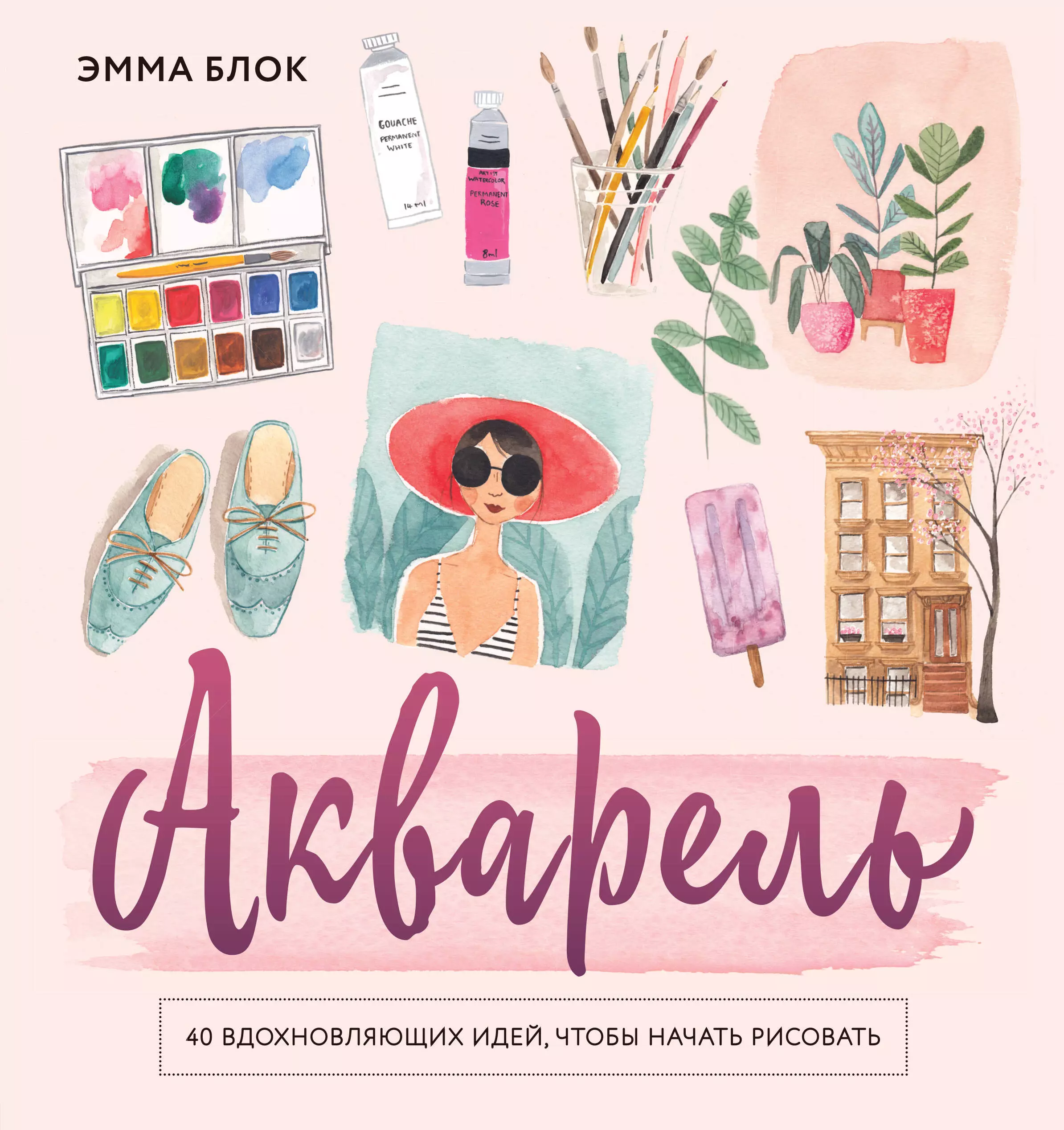 Захаров А.В., Блок Эмма - Акварель. 40 вдохновляющих идей, чтобы начать рисовать