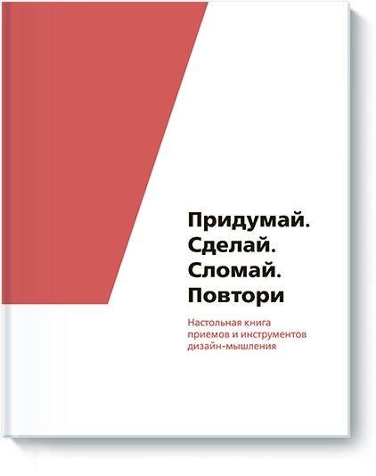 

Придумай. Сделай. Сломай. Повтори. Настольная книга приемов и методов дизайн-мышления