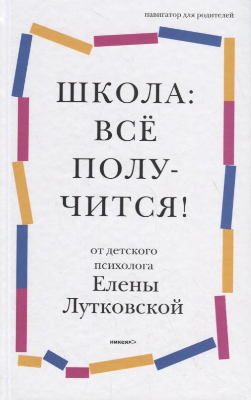 

Школа: все получится! Навигатор для родителей от детского психолога