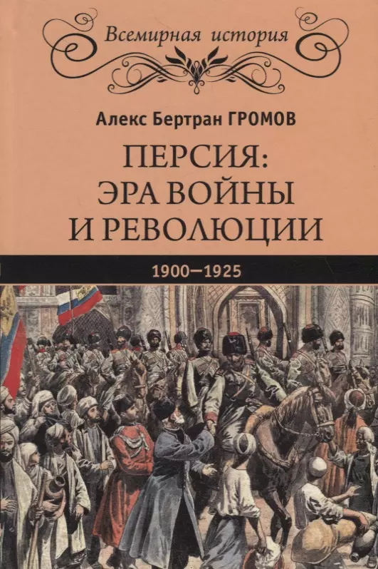 Громов Алекс Бертран - Персия: эра войны и революции. 1900 - 1925
