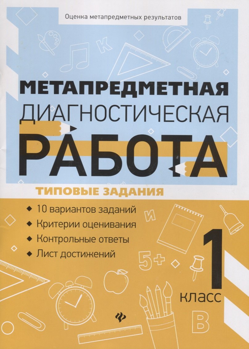 

Метапредметная диагностическая работа. 1 класс. Типовые задания. 10 вариантов заданий. Критерии оценивания. Контрольные ответы. Лист достижений