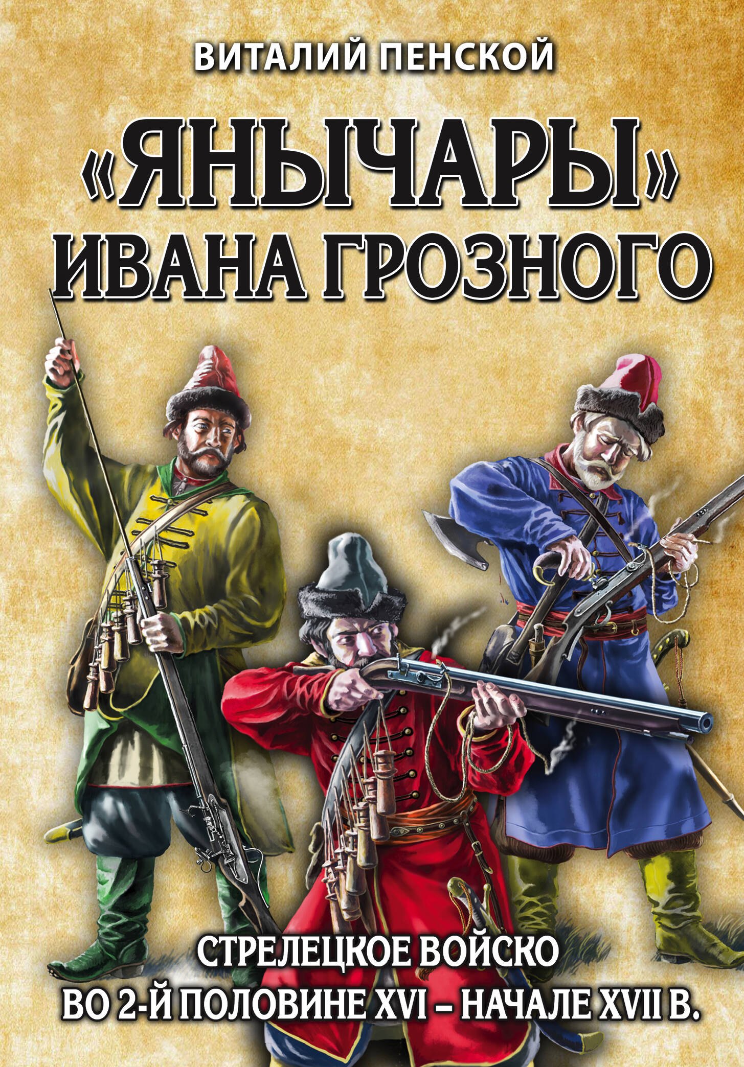 

«Янычары» Ивана Грозного: стрелецкое войско во 2-й половине XVI – начале XVII вв.