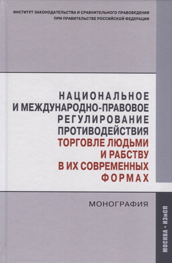 

Национальное и международно-правовое регулирование противодействия торговле людьми и рабству в их современных формах. Монография