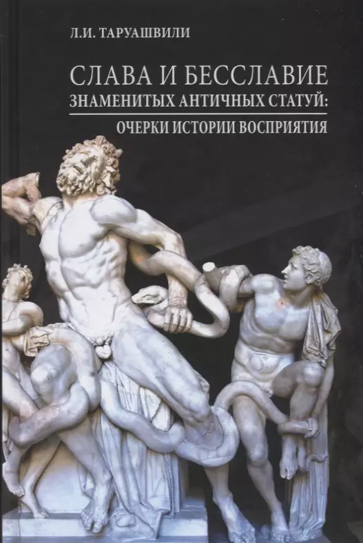 Таруашвили Л. - Слава и бесславие знаменитых античных статуй: очерки истории восприятия