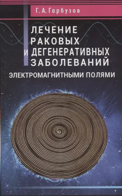 Гарбузов Геннадий Алексеевич - Лечение раковых и дегенеративных заболеваний электромагнитными полями