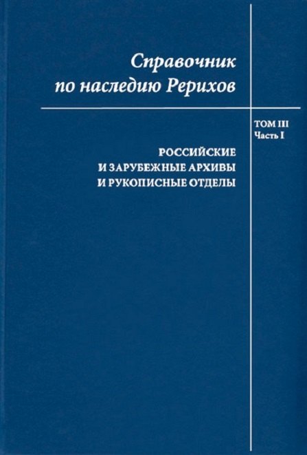 

Справочник по наследию Рерихов. Том III. Часть I. Российские и зарубежные архивы и рукописные отделы