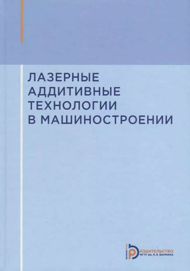 Григорьянц Александр Григорьевич - Лазерные аддитивные технологии в машиностроении. Учебное пособие