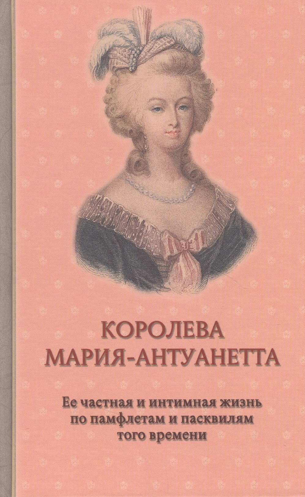 

Королева Мария-Антуанетта. Ее частная и интимная жизнь по памфлетам и пасквилям того времени