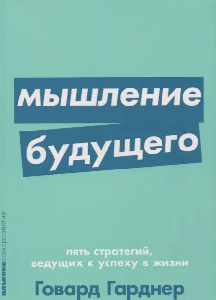 Гарднер Говард, Быстрова Юлия - Мышление будущего. Пять стратегий, ведущих к успеху в жизни