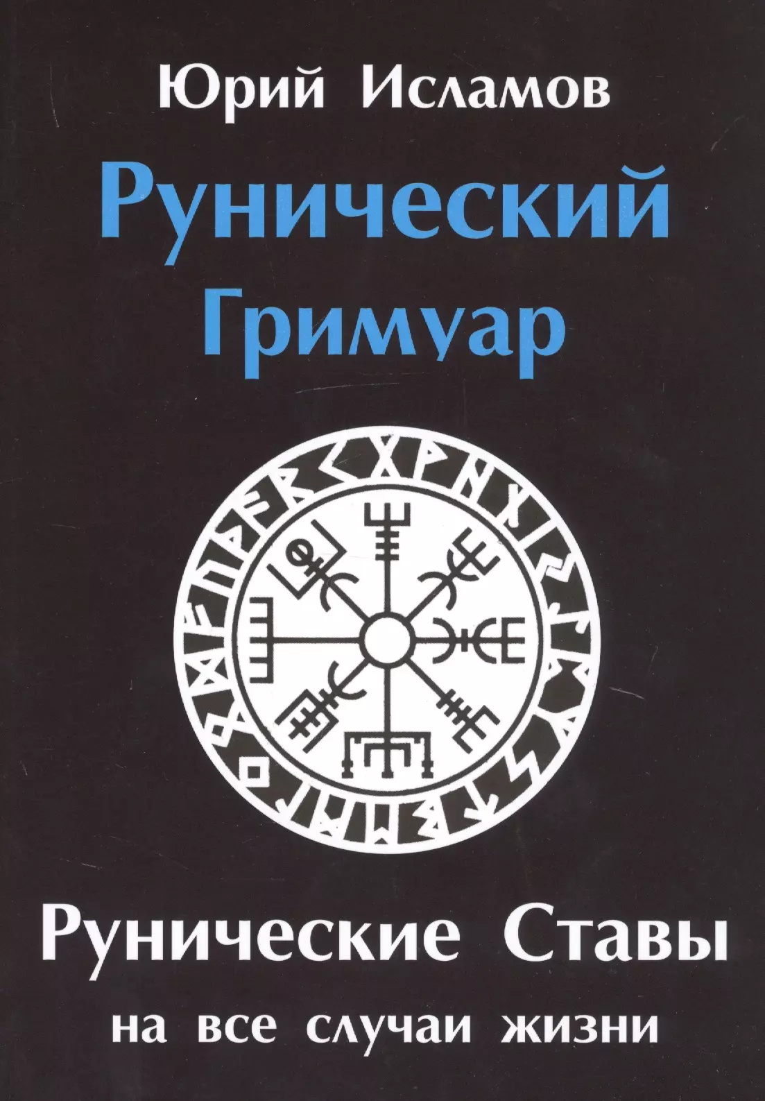 Исламов Юрий Владимирович - Рунический гримуар. Рунические ставы на все случаи жизни