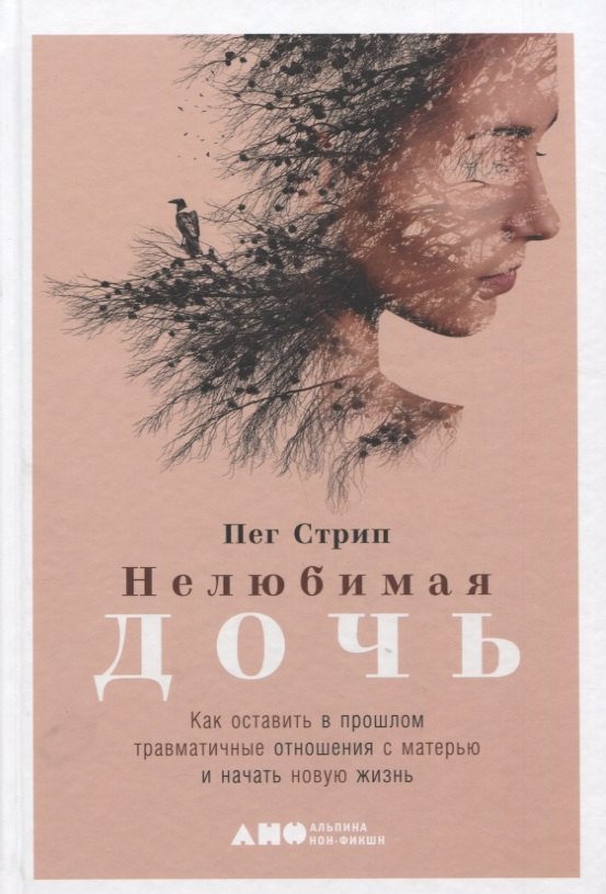 

Нелюбимая дочь. Как оставить в прошлом травматичные отношения с матерью и начать новую жизнь