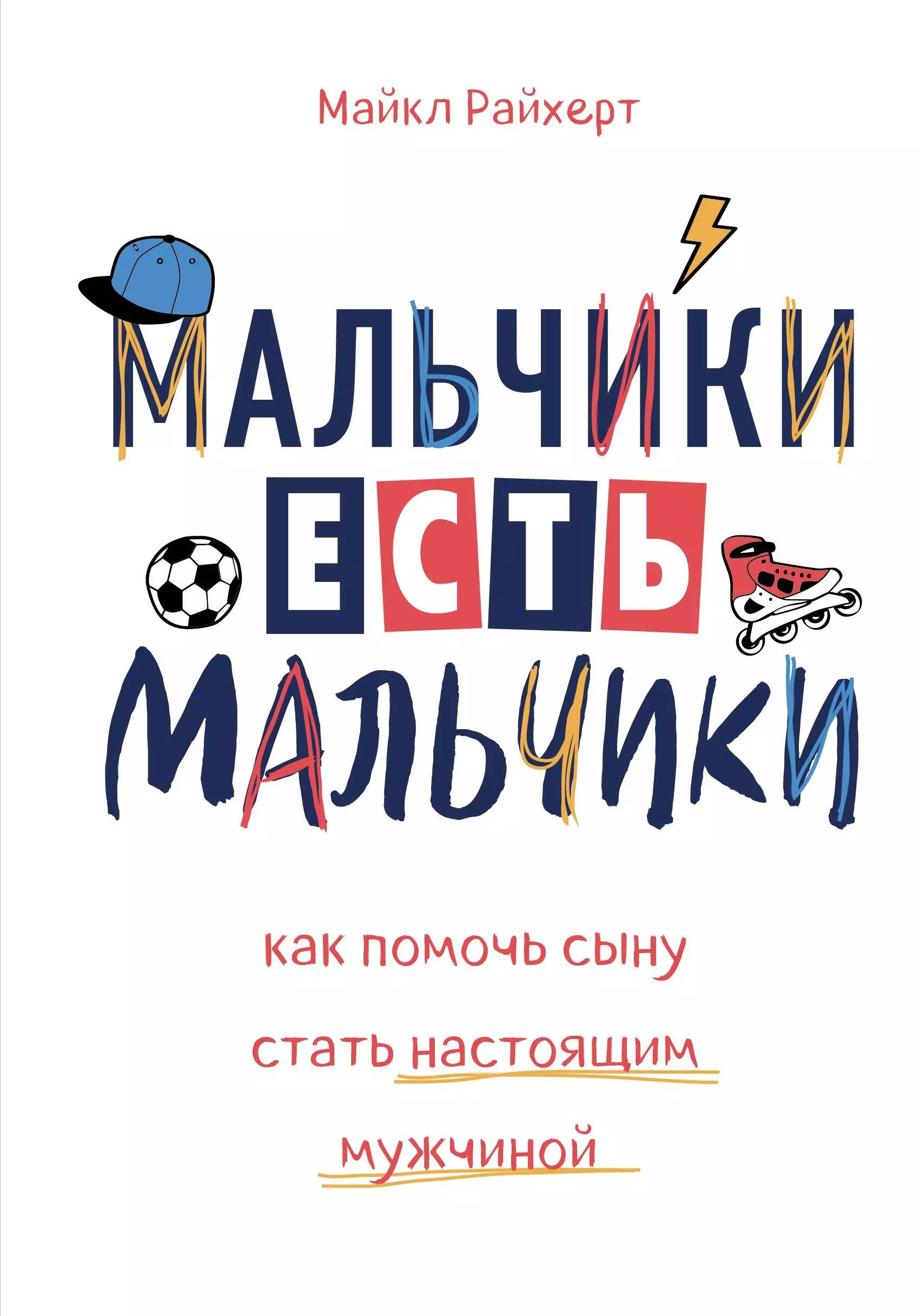 Райхерт Майкл, Сайфуллина А.Д. - Мальчики есть мальчики. Как помочь сыну стать настоящим мужчиной