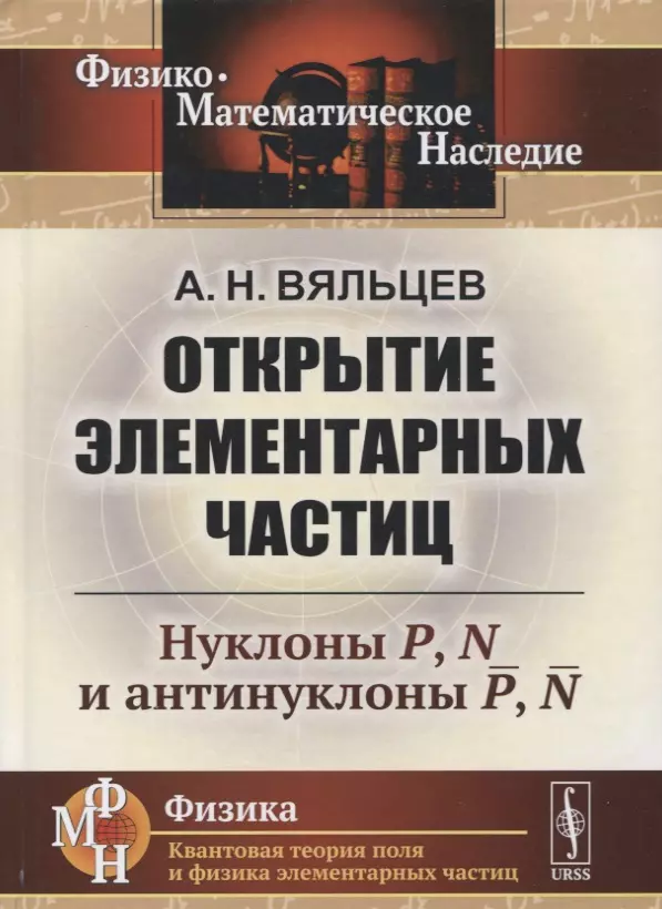 Вяльцев Анатолий Николаевич - Открытие элементарных частиц: Нуклоны P, N и антинуклоны P, N