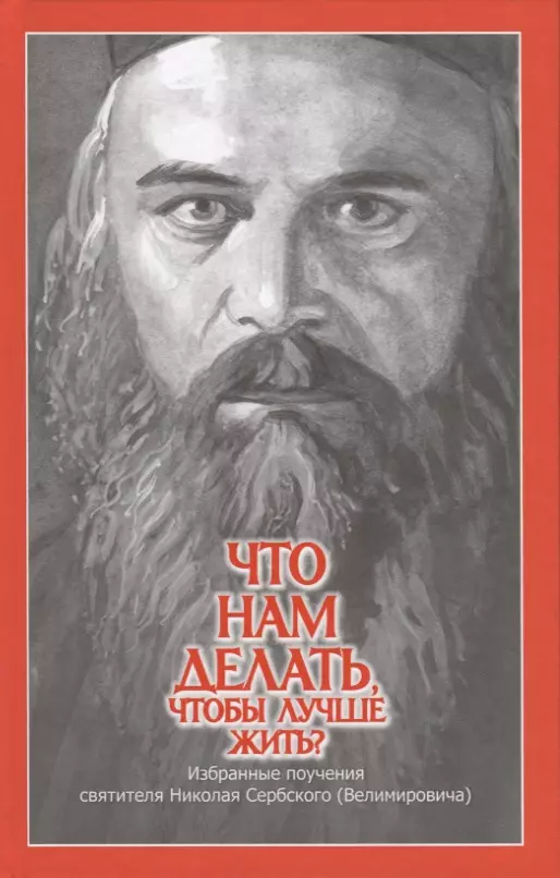  - Что нам делать, чтобы лучше жить? Избранные поучения святителя Николая Сербского (Велимировича)