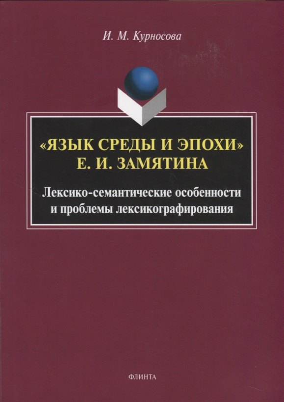 

"Язык среды и эпохи Е.И. Замятина". Лексико-семантические особенности и проблемы лексикографирования. Монография