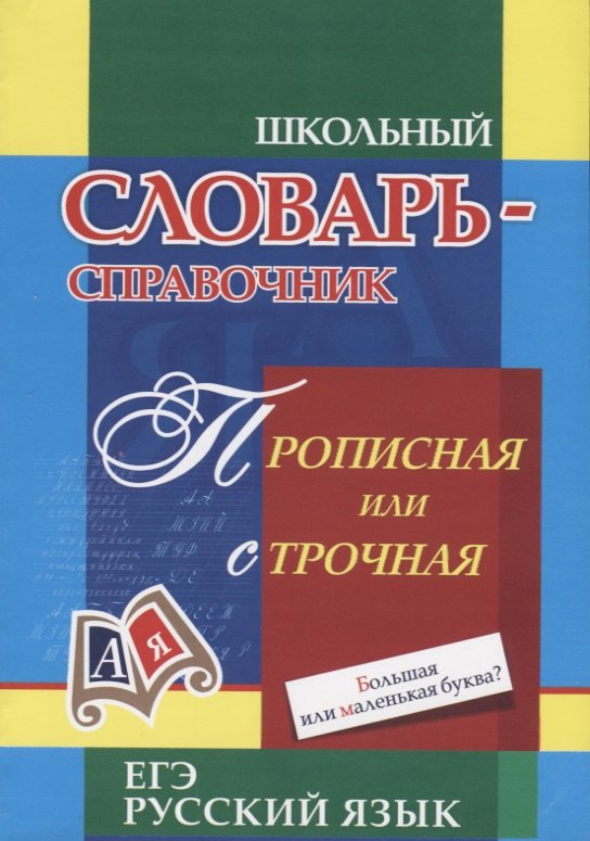 

Школьный словарь-справочник. Прописная или строчная Большая или маленькая буква
