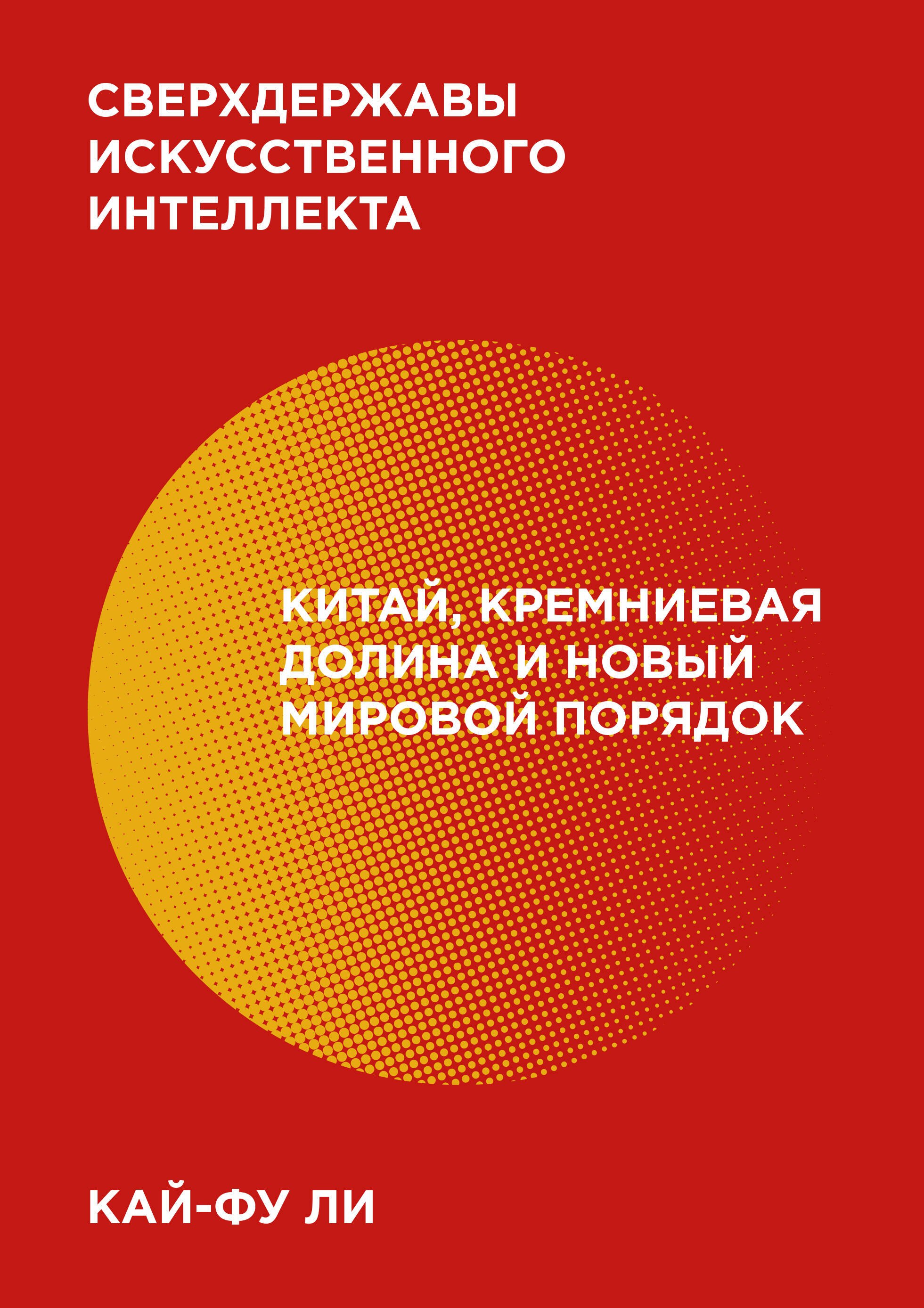 

Сверхдержавы искусственного интеллекта. Китай, Кремниевая долина и новый мировой порядок