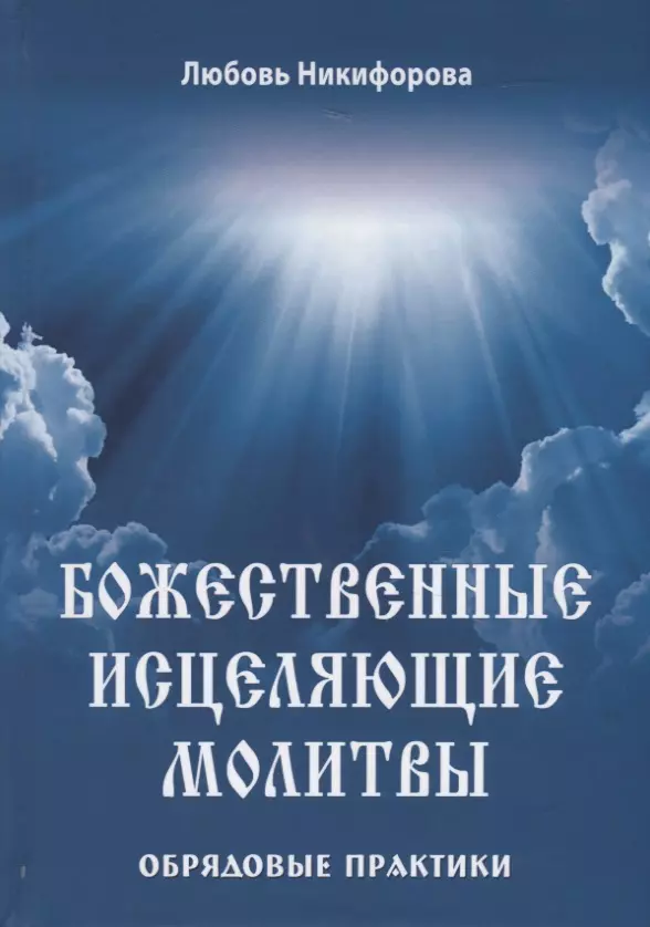 Никифорова Любовь Григорьевна - Божественные исцеляющие молитвы. Обрядовые практики