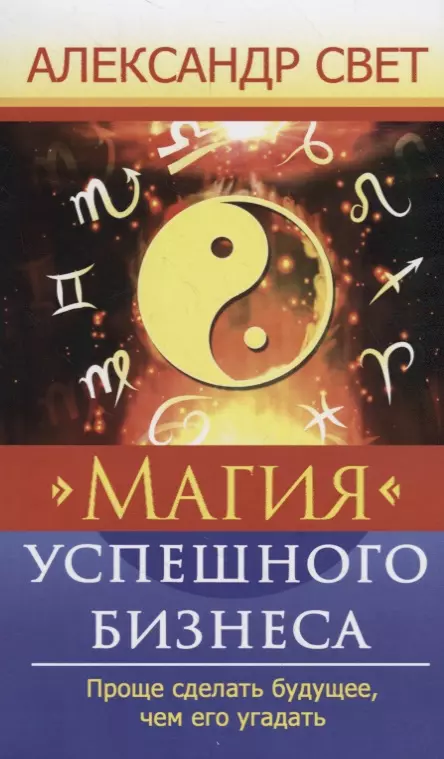 Свет Александр - Магия успешного бизнеса. Проще сделать будущее, чем его угадать