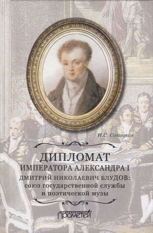 

Дипломат императора Александра I Дмитрий Николаевич Блудов: союз государственной службы и поэтической музы