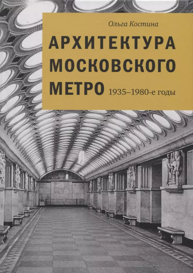 Костина Ольга Владимировна - Архитектура Московского метро. 1935-1980-е годы
