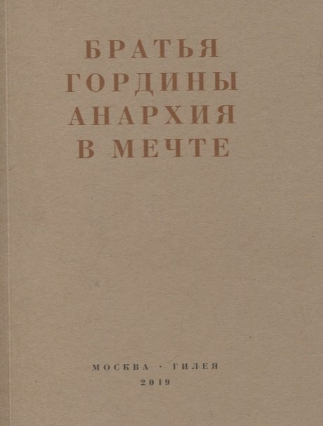 

Братья Гордины. Анархия в мечте. Публикации 1917-1919 годов и статья Леонида Геллера "Анархизм, модернизм, авангард, революция. О братьях Гординых"