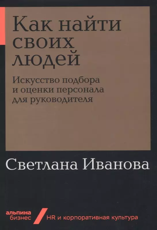 

Как найти своих людей: Искусство подбора и оценки персонала для руководителя